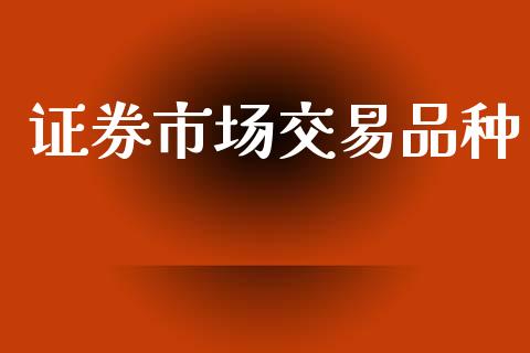 证券市场交易品种_https://m.fansifence.com_个股行情_第1张