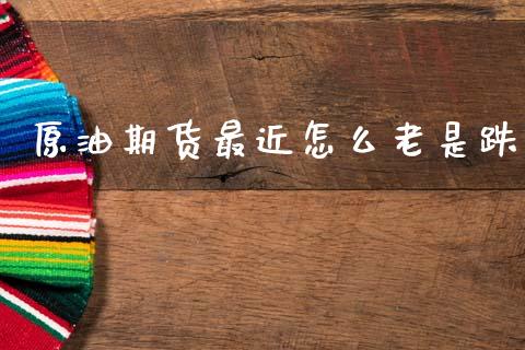 原油期货最近怎么老是跌_https://m.fansifence.com_公募基金_第1张