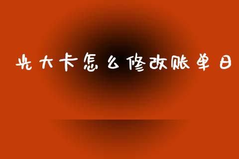光大卡怎么修改账单日_https://m.fansifence.com_个股行情_第1张