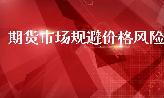 期货市场规避价格风险_https://m.fansifence.com_消费金融_第1张