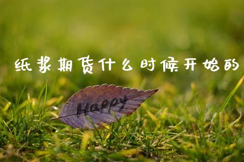 纸浆期货什么时候开始的_https://m.fansifence.com_贵金属行情_第1张