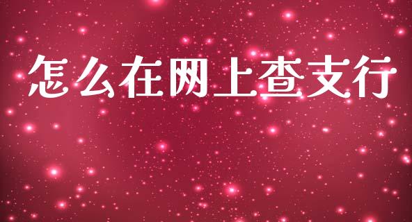 怎么在网上查支行_https://m.fansifence.com_个股行情_第1张