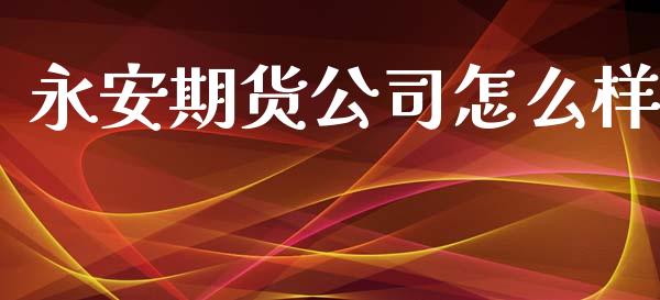 永安期货公司怎么样_https://m.fansifence.com_贵金属行情_第1张