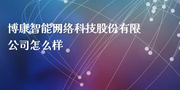 博康智能网络科技股份有限公司怎么样_https://m.fansifence.com_消费金融_第1张