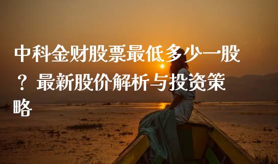 中科金财股票最低多少一股？ 最新股价解析与投资策略_https://m.fansifence.com_贵金属行情_第1张