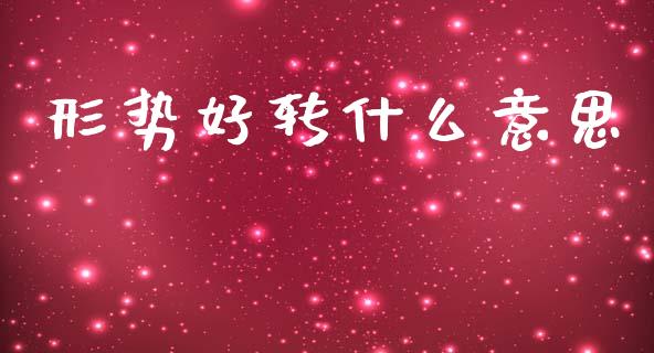 形势好转什么意思_https://m.fansifence.com_消费金融_第1张