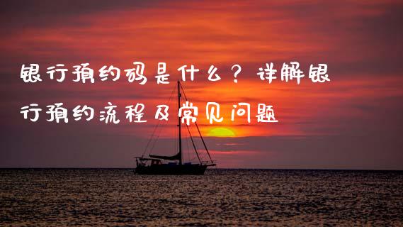 银行预约码是什么？详解银行预约流程及常见问题_https://m.fansifence.com_贵金属行情_第1张