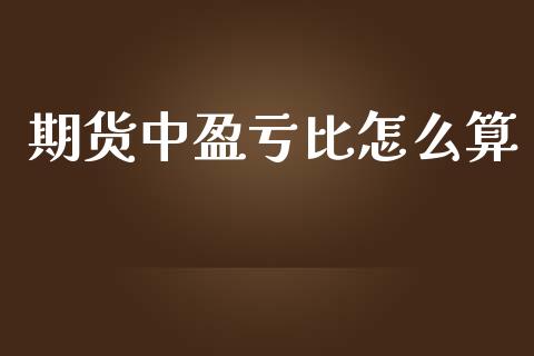 期货中盈亏比怎么算_https://m.fansifence.com_消费金融_第1张