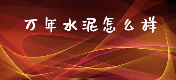 万年水泥怎么样_https://m.fansifence.com_消费金融_第1张