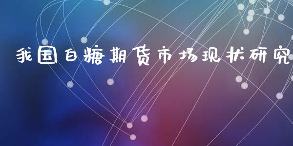 我国白糖期货市场现状研究_https://m.fansifence.com_贵金属行情_第1张