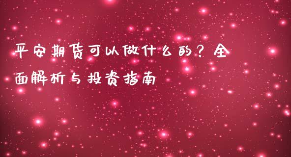 平安期货可以做什么的?全面解析与投资指南_贵金属行情_第1张_个股行情_消费金融_贵金属行情_公募基金 平安期货可以做什么的?全面解析与投资指南_https://m.fansifence.com_贵金属行情_第1张