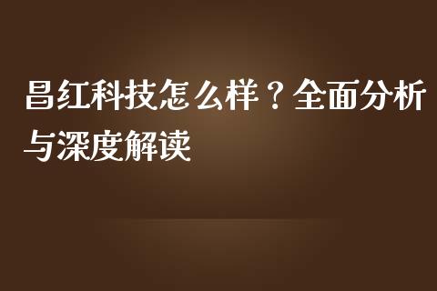 昌红科技怎么样？全面分析与深度解读_https://m.fansifence.com_消费金融_第1张