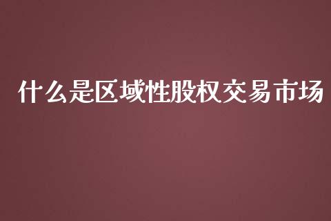 什么是区域性股权交易市场_https://m.fansifence.com_公募基金_第1张