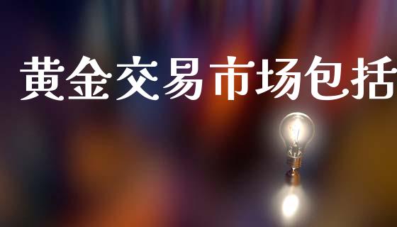 黄金交易市场包括_https://m.fansifence.com_消费金融_第1张