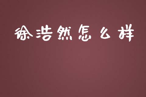 徐浩然怎么样_https://m.fansifence.com_个股行情_第1张