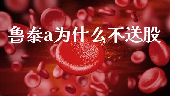 鲁泰a为什么不送股_https://m.fansifence.com_个股行情_第1张