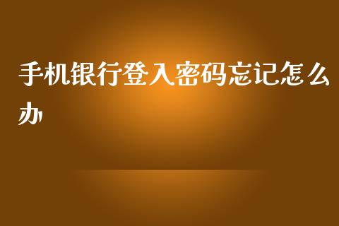 手机银行登入密码忘记怎么办_https://m.fansifence.com_个股行情_第1张