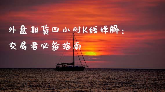 外盘期货四小时K线详解：交易者必备指南_https://m.fansifence.com_个股行情_第1张