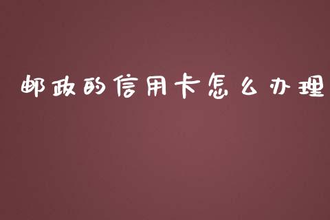 邮政的信用卡怎么办理_https://m.fansifence.com_贵金属行情_第1张