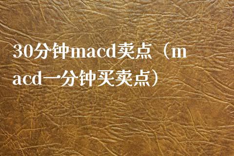 30分钟macd卖点（macd一分钟买卖点）_https://m.fansifence.com_个股行情_第1张