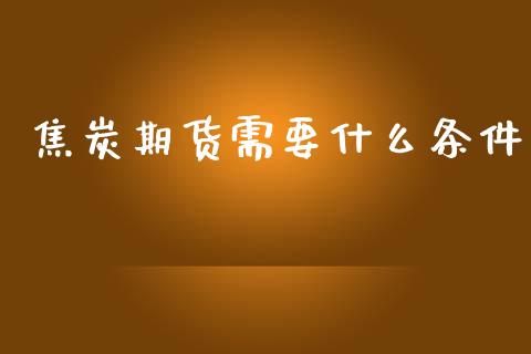 焦炭期货需要什么条件_https://m.fansifence.com_公募基金_第1张