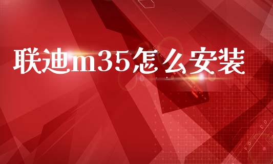 联迪m35怎么安装_https://m.fansifence.com_贵金属行情_第1张