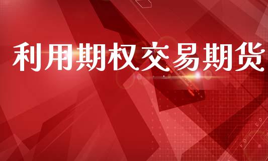 利用期权交易期货_https://m.fansifence.com_公募基金_第1张