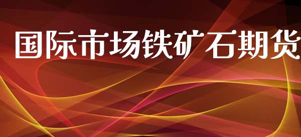 国际市场铁矿石期货_https://m.fansifence.com_公募基金_第1张