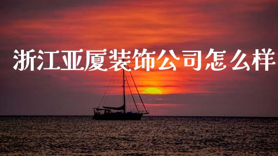 浙江亚厦装饰公司怎么样_https://m.fansifence.com_公募基金_第1张