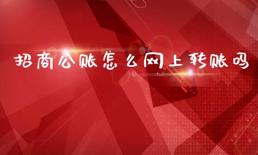 招商公账怎么网上转账吗_https://m.fansifence.com_个股行情_第1张