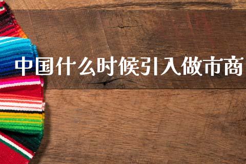 中国什么时候引入做市商_https://m.fansifence.com_贵金属行情_第1张