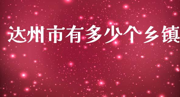 达州市有多少个乡镇_https://m.fansifence.com_公募基金_第1张