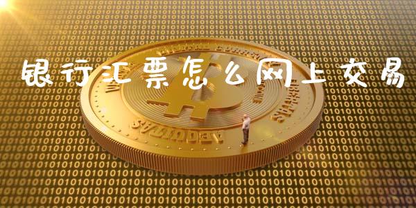 银行汇票怎么网上交易_https://m.fansifence.com_贵金属行情_第1张