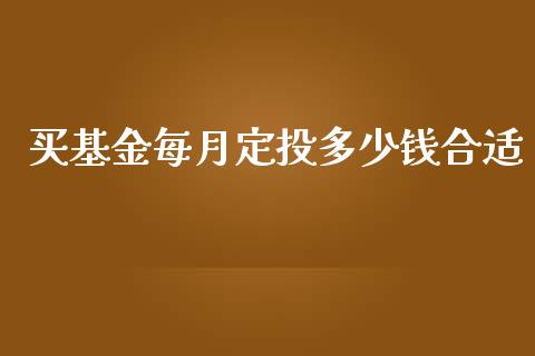 买基金每月定投多少钱合适_https://m.fansifence.com_个股行情_第1张