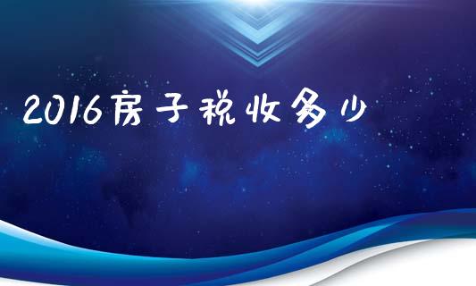 2016房子税收多少_https://m.fansifence.com_公募基金_第1张
