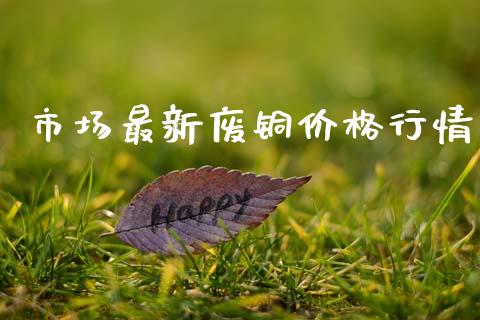 市场最新废铜价格行情_https://m.fansifence.com_公募基金_第1张