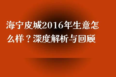 海宁皮城2016年生意怎么样？深度解析与回顾_https://m.fansifence.com_消费金融_第1张