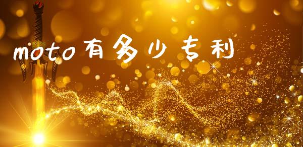 moto有多少专利_https://m.fansifence.com_公募基金_第1张
