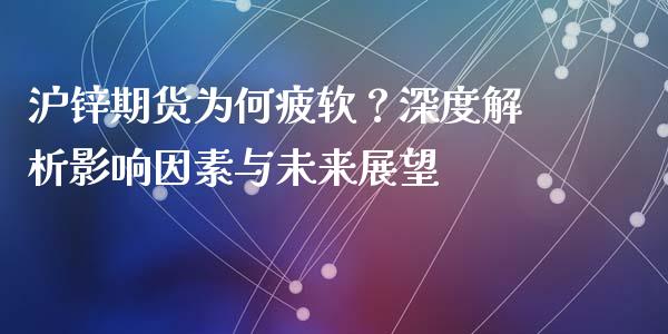 沪锌期货为何疲软？深度解析影响因素与未来展望_https://m.fansifence.com_公募基金_第1张