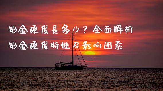 铂金硬度是多少？全面解析铂金硬度特性及影响因素_https://m.fansifence.com_公募基金_第1张