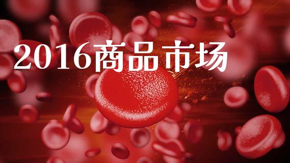 2016商品市场_https://m.fansifence.com_消费金融_第1张