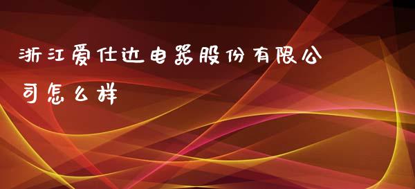 浙江爱仕达电器股份有限公司怎么样_https://m.fansifence.com_个股行情_第1张