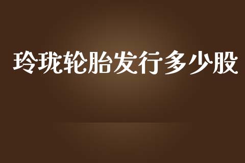 玲珑轮胎发行多少股_https://m.fansifence.com_贵金属行情_第1张