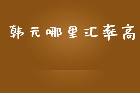 韩元哪里汇率高_https://m.fansifence.com_贵金属行情_第1张