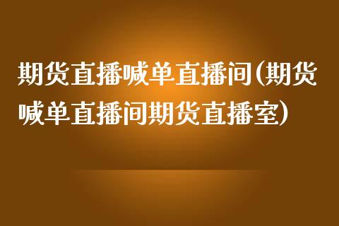 期货直播喊单直播间(期货喊单直播间期货直播室)_https://m.fansifence.com_消费金融_第1张
