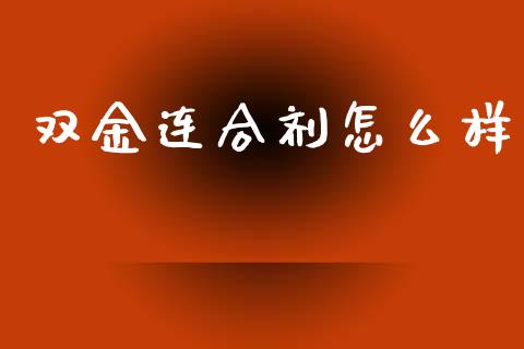 双金连合剂怎么样_https://m.fansifence.com_消费金融_第1张