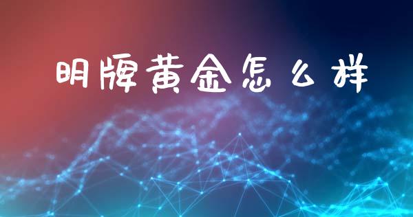 明牌黄金怎么样_https://m.fansifence.com_个股行情_第1张