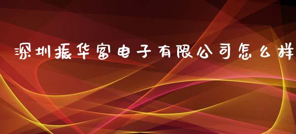 深圳振华富电子有限公司怎么样_https://m.fansifence.com_公募基金_第1张