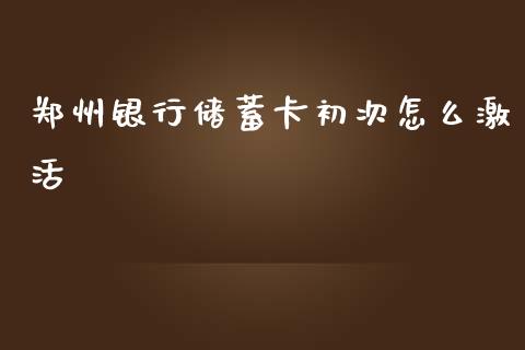 郑州银行储蓄卡初次怎么激活_https://m.fansifence.com_个股行情_第1张