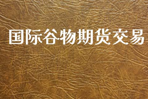 国际谷物期货交易_https://m.fansifence.com_贵金属行情_第1张